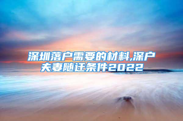 深圳落户需要的材料,深户夫妻随迁条件2022