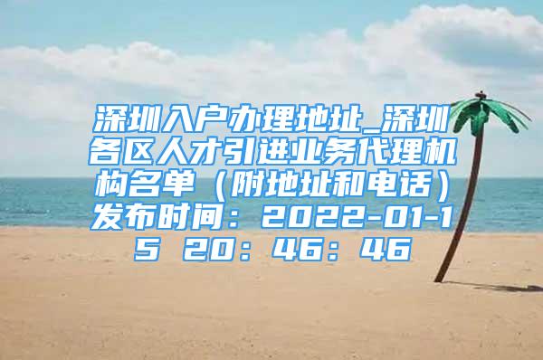 深圳入户办理地址_深圳各区人才引进业务代理机构名单（附地址和电话）发布时间：2022-01-15 20：46：46