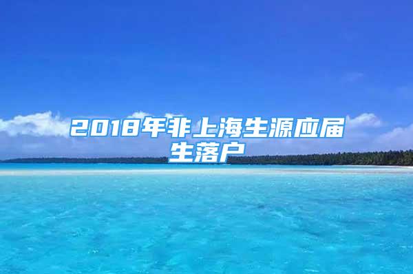 2018年非上海生源应届生落户