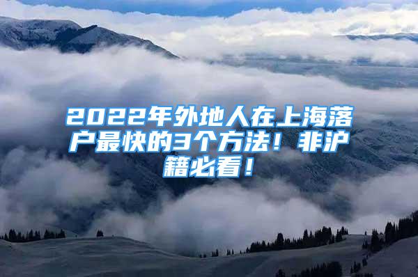 2022年外地人在上海落户最快的3个方法！非沪籍必看！