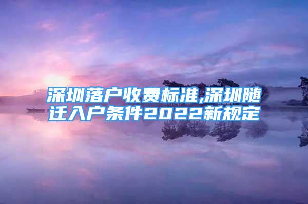 深圳落户收费标准,深圳随迁入户条件2022新规定