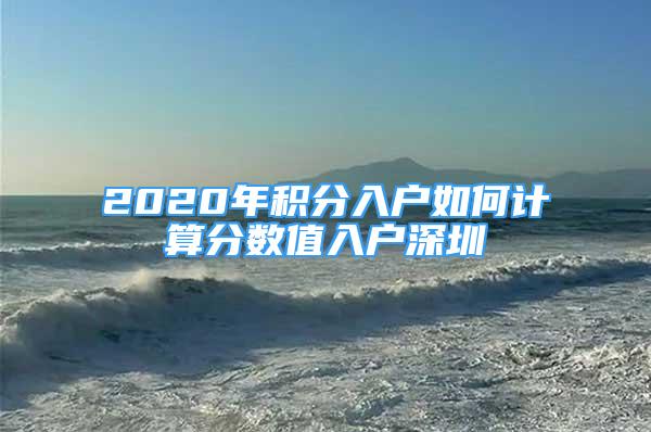 2020年积分入户如何计算分数值入户深圳