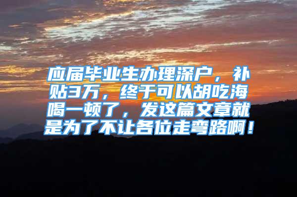 应届毕业生办理深户，补贴3万，终于可以胡吃海喝一顿了，发这篇文章就是为了不让各位走弯路啊！