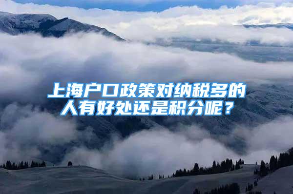 上海户口政策对纳税多的人有好处还是积分呢？