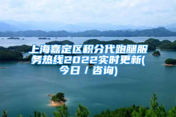 上海嘉定区积分代跑腿服务热线2022实时更新(今日／咨询)