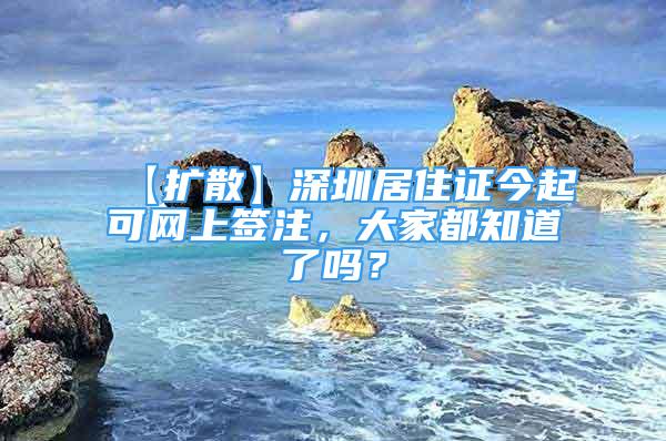 【扩散】深圳居住证今起可网上签注，大家都知道了吗？