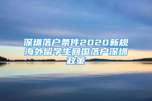 深圳落户条件2020新规海外留学生回国落户深圳政策