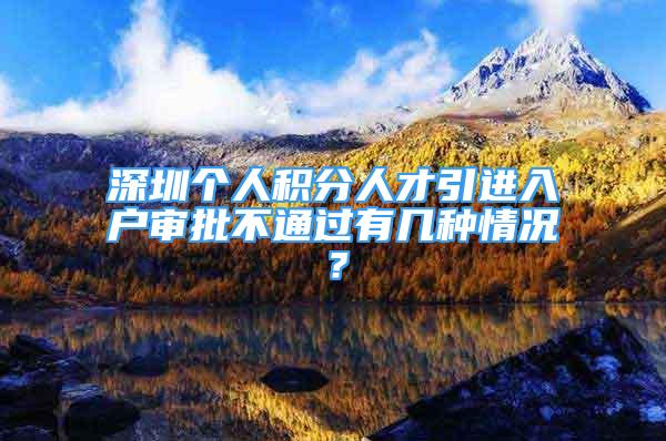 深圳个人积分人才引进入户审批不通过有几种情况？