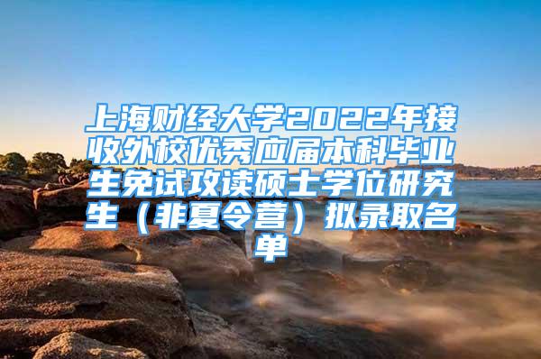 上海财经大学2022年接收外校优秀应届本科毕业生免试攻读硕士学位研究生（非夏令营）拟录取名单