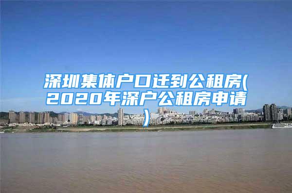 深圳集体户口迁到公租房(2020年深户公租房申请)