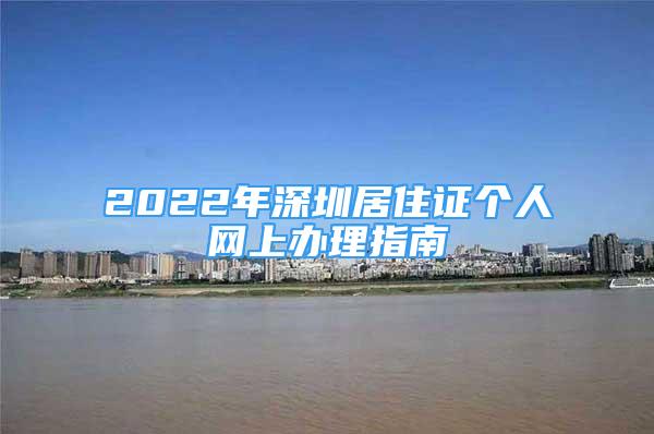 2022年深圳居住证个人网上办理指南