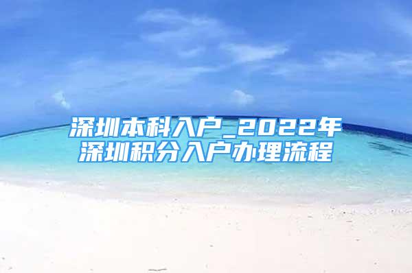 深圳本科入户_2022年深圳积分入户办理流程