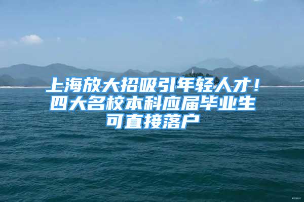 上海放大招吸引年轻人才！四大名校本科应届毕业生可直接落户