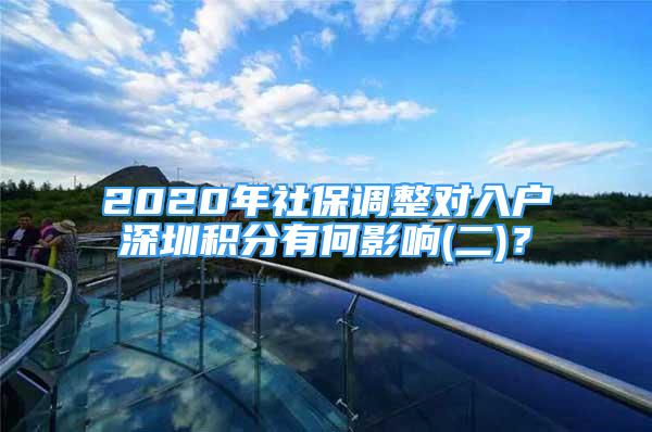 2020年社保调整对入户深圳积分有何影响(二)？