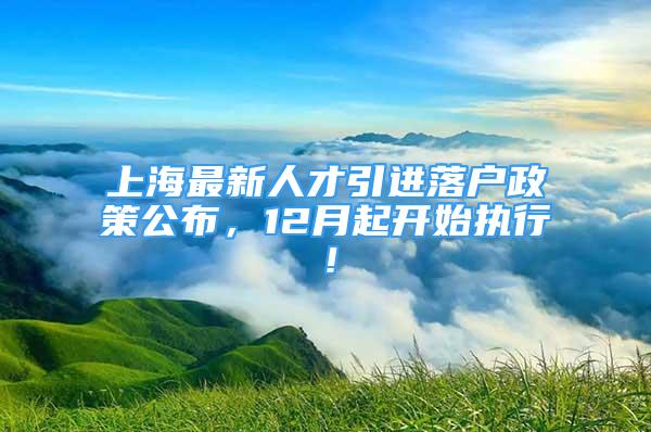 上海最新人才引进落户政策公布，12月起开始执行！