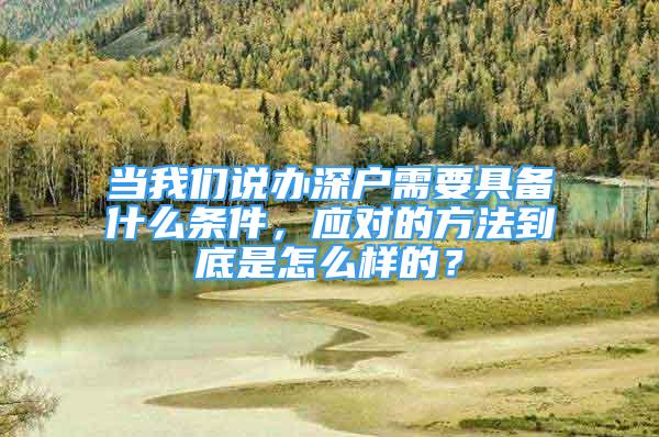 当我们说办深户需要具备什么条件，应对的方法到底是怎么样的？