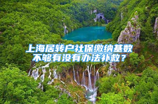 上海居转户社保缴纳基数不够有没有办法补救？