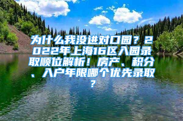 为什么我没进对口园？2022年上海16区入园录取顺位解析！房产、积分、入户年限哪个优先录取？