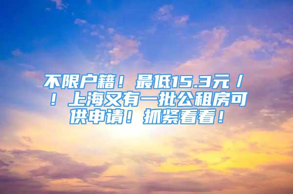 不限户籍！最低15.3元／㎡！上海又有一批公租房可供申请！抓紧看看！