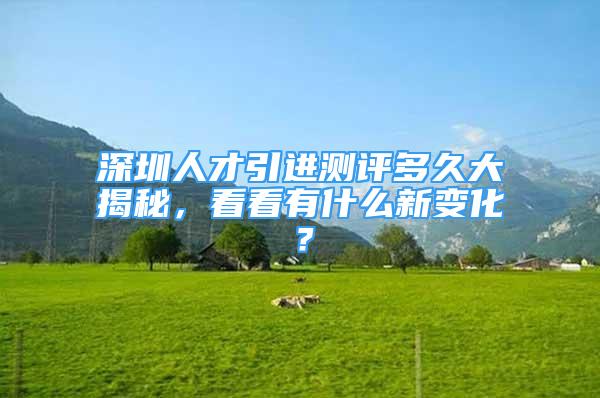 深圳人才引进测评多久大揭秘，看看有什么新变化？