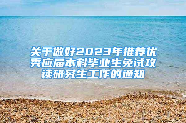 关于做好2023年推荐优秀应届本科毕业生免试攻读研究生工作的通知