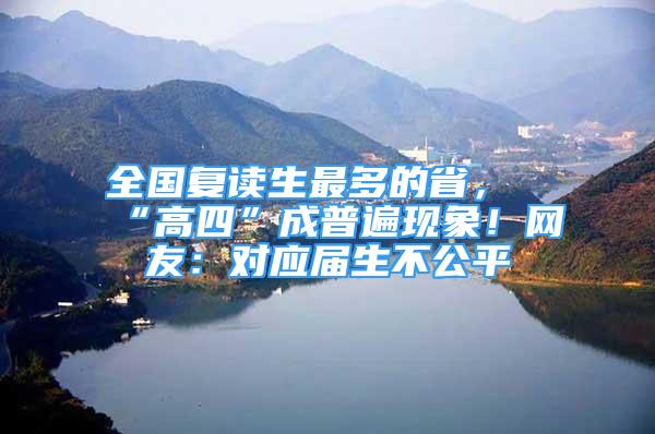 全国复读生最多的省，“高四”成普遍现象！网友：对应届生不公平