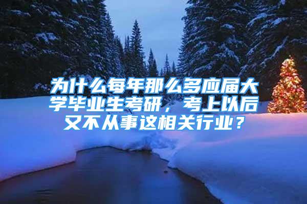 为什么每年那么多应届大学毕业生考研，考上以后又不从事这相关行业？