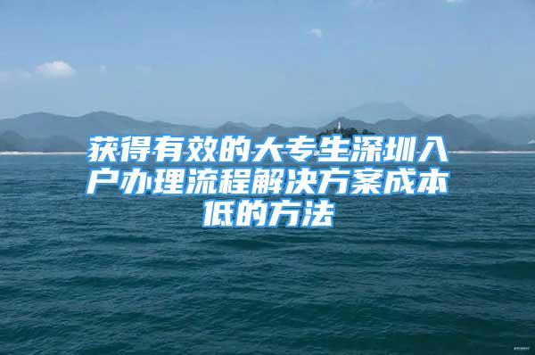 获得有效的大专生深圳入户办理流程解决方案成本低的方法