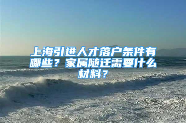 上海引进人才落户条件有哪些？家属随迁需要什么材料？