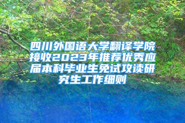 四川外国语大学翻译学院接收2023年推荐优秀应届本科毕业生免试攻读研究生工作细则