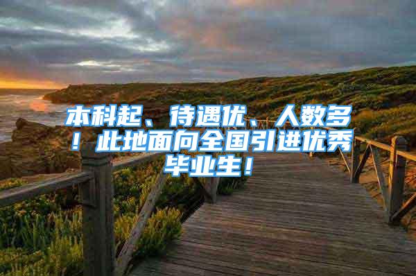 本科起、待遇优、人数多！此地面向全国引进优秀毕业生！