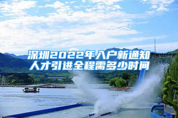 深圳2022年入户新通知人才引进全程需多少时间