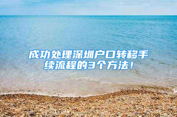 成功处理深圳户口转移手续流程的3个方法！