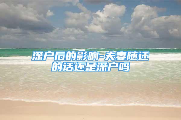 深户后的影响-夫妻随迁的话还是深户吗