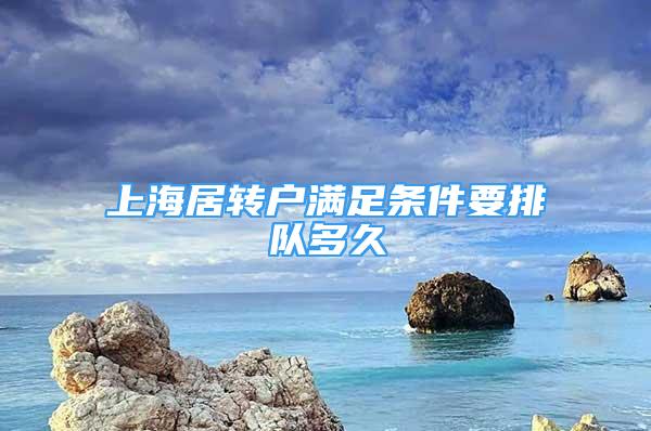 上海居转户满足条件要排队多久