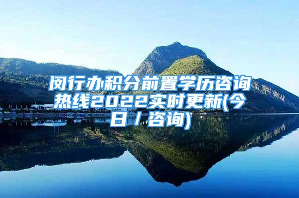 闵行办积分前置学历咨询热线2022实时更新(今日／咨询)