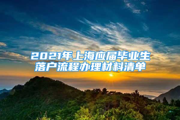 2021年上海应届毕业生落户流程办理材料清单