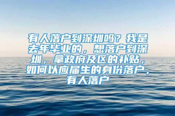 有人落户到深圳吗？我是去年毕业的，想落户到深圳，拿政府及区的补贴，如何以应届生的身份落户，有人落户