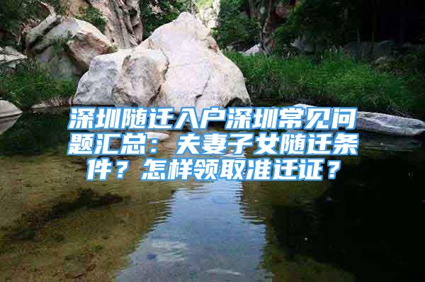 深圳随迁入户深圳常见问题汇总：夫妻子女随迁条件？怎样领取准迁证？