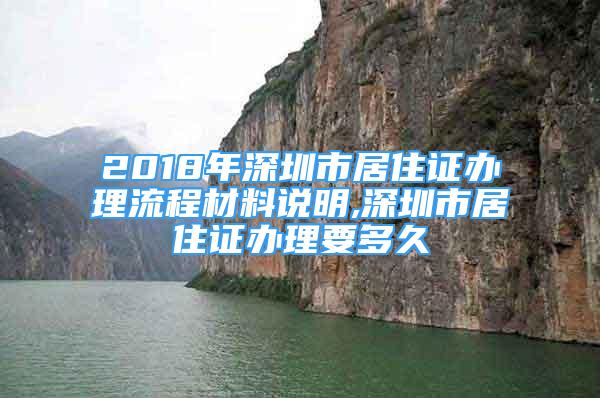 2018年深圳市居住证办理流程材料说明,深圳市居住证办理要多久