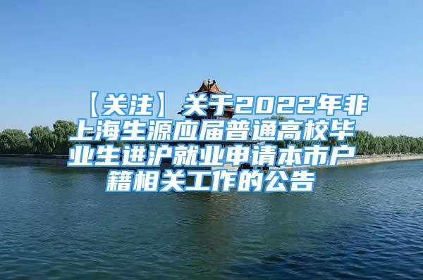 【关注】关于2022年非上海生源应届普通高校毕业生进沪就业申请本市户籍相关工作的公告