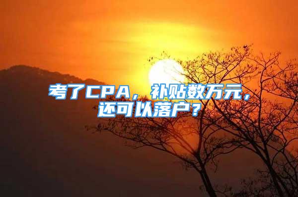 考了CPA，补贴数万元，还可以落户？