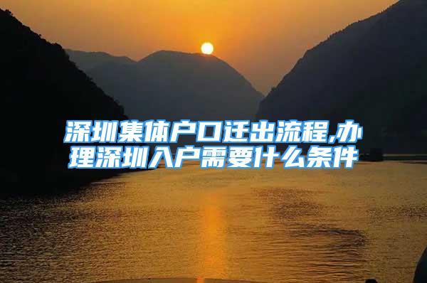 深圳集体户口迁出流程,办理深圳入户需要什么条件