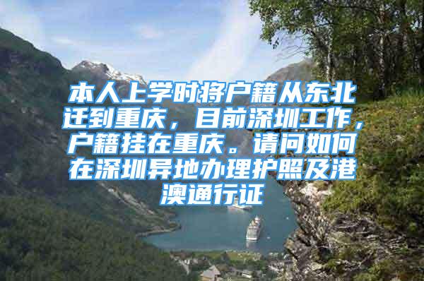 本人上学时将户籍从东北迁到重庆，目前深圳工作，户籍挂在重庆。请问如何在深圳异地办理护照及港澳通行证