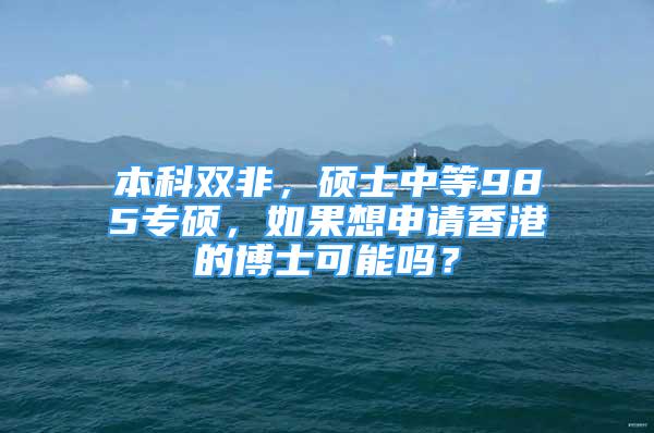 本科双非，硕士中等985专硕，如果想申请香港的博士可能吗？