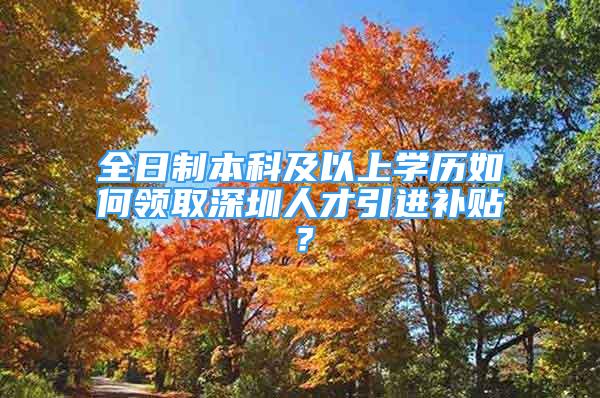 全日制本科及以上学历如何领取深圳人才引进补贴？