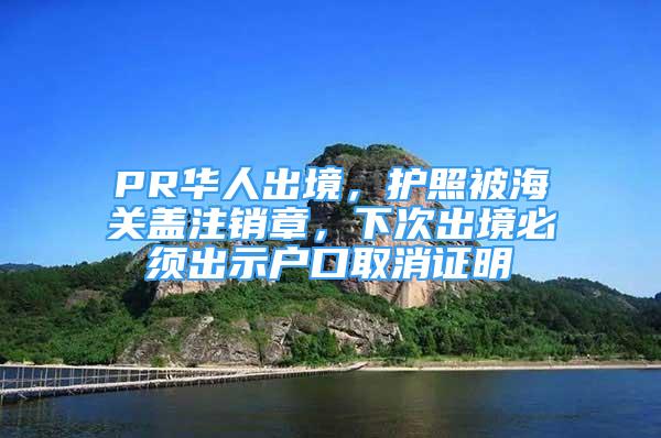 PR华人出境，护照被海关盖注销章，下次出境必须出示户口取消证明