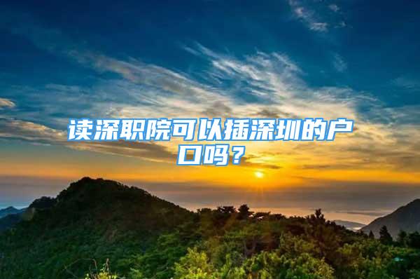 读深职院可以插深圳的户口吗？