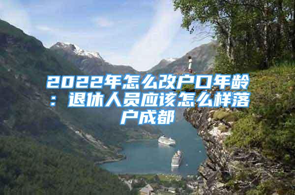 2022年怎么改户口年龄：退休人员应该怎么样落户成都