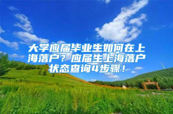 大学应届毕业生如何在上海落户？应届生上海落户状态查询4步骤！